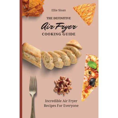 The Definitive Air Fryer Cooking Guide: Incredible Air Fryer Recipes For Everyone