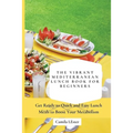 The Vibrant Mediterranean Lunch Book for Beginners: Get Ready to Quick and Easy Lunch Meals to Boost Your Metabolism