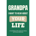 Grandpa, I Want to Hear About Your Life: A Grandfather's Gift to Share His Stories and Precious Memories