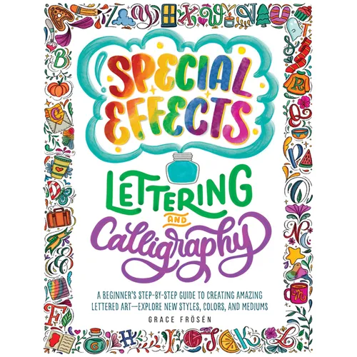 Special Effects Lettering and Calligraphy: A Beginner's Step-By-Step Guide to Creating Amazing Lettered Art - Explore New Styles, Colors, and Mediums