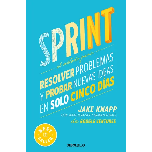 Sprint: El Método Para Resolver Problemas Y Probar Nuevas Ideas En Solo Cinco Días / Sprint: How to Solve Big Problems and Test New Ideas in Just Five