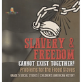 Slavery & Freedom Cannot Exist Together!: Problems for the Freed Slaves Grade 5 Social Studies Children's American History