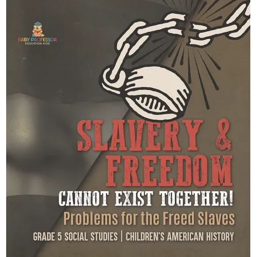 Slavery & Freedom Cannot Exist Together!: Problems for the Freed Slaves Grade 5 Social Studies Children's American History