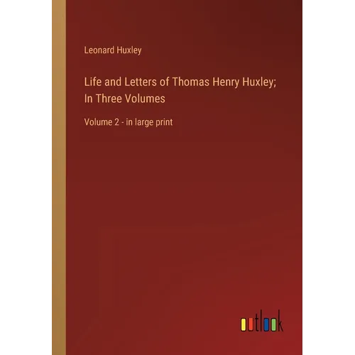 Life and Letters of Thomas Henry Huxley; In Three Volumes: Volume 2 - in large print