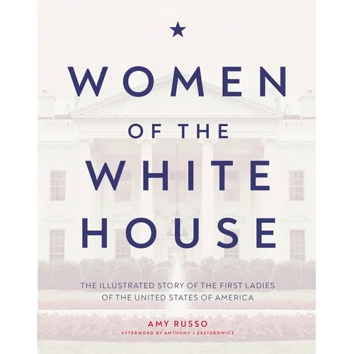 Women of the White House: The Illustrated Story of the First Ladies of the United States of America
