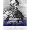 Archimedes and Leonardo Da Vinci: The Greatest Geniuses of Antiquity and the Renaissance