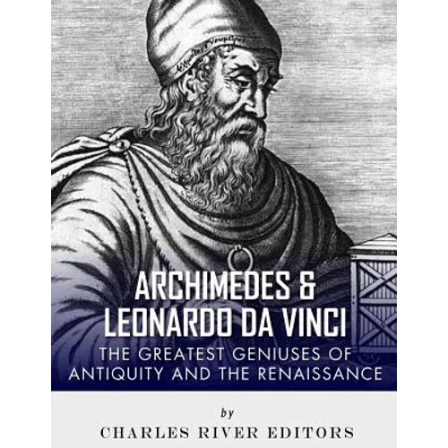 Archimedes and Leonardo Da Vinci: The Greatest Geniuses of Antiquity and the Renaissance