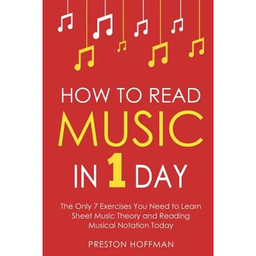 How to Read Music: In 1 Day - The Only 7 Exercises You Need to Learn Sheet Music Theory and Reading Musical Notation Today