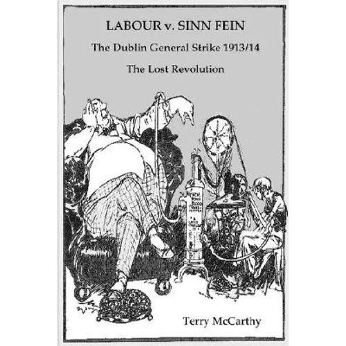 Labour V. Sinn Fein. the Dublin General Strike 1913/14 - The Lost Revolution