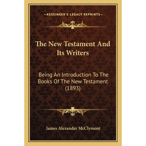 The New Testament And Its Writers: Being An Introduction To The Books Of The New Testament (1893)