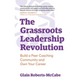 The Grassroots Leadership Revolution: Build a Peer Coaching Community and Own Your Career