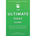 The Ultimate Essay Guide: Practical, actionable advice on writing essays and the extra parts no one ever thinks to teach you how to do