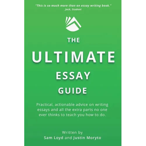 The Ultimate Essay Guide: Practical, actionable advice on writing essays and the extra parts no one ever thinks to teach you how to do