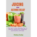 Juicing for Asthma Relief: The Best & Easy Blending Plan To Alleviate Respiratory Symptoms & Breathe With Ease