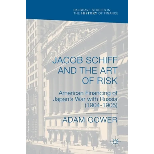 Jacob Schiff and the Art of Risk: American Financing of Japan's War with Russia (1904-1905)
