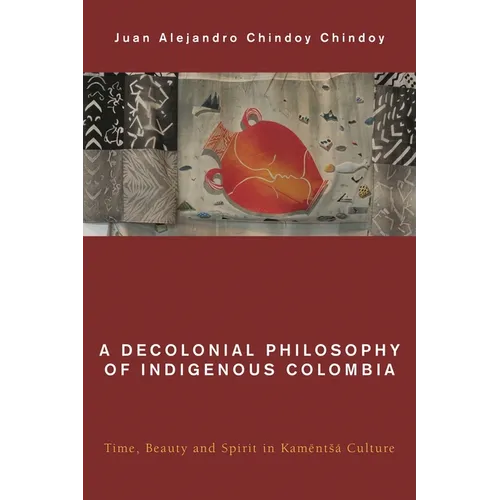 A Decolonial Philosophy of Indigenous Colombia: Time, Beauty, and Spirit in Kamëntsá Culture