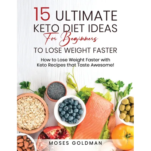 15 Ultimate Keto Diet Ideas for Beginners to Lose Weight Faster: How to Lose Weight Faster with Keto Recipes that Taste Awesome