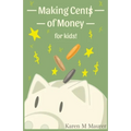 Making Cents of Money For Kids ( Second Edition and Revised Version)