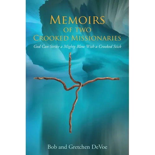 Memoirs of Two Crooked Missionaries: God can strike a mighty blow with a crooked stick