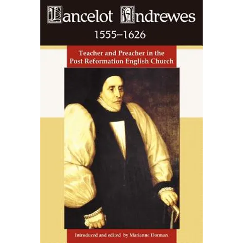 Lancelot Andrewes 1555-1626: Teacher and Preacher in the Post Reformation English Church