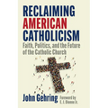 Reclaiming American Catholicism: Faith, Politics, and the Future of the Catholic Church