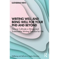 Writing Well and Being Well for Your PhD and Beyond: How to Cultivate a Strong and Sustainable Writing Practice for Life