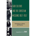 Igbo Culture and the Christian Missions 1857-1957: Conversion in Theory and Practice