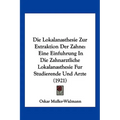 Die Lokalanasthesie Zur Extraktion Der Zahne: Eine Einfuhrung In Die Zahnarztliche Lokalanasthesie Fur Studierende Und Arzte (1921)