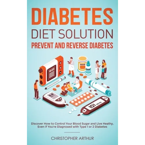 Diabetes Diet Solution: Prevent and Reverse Diabetes: Discover How to Control Your Blood Sugar and Live Heathy, Even if You're Diagnosed with Type 1 o