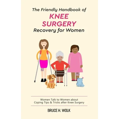 The Friendly Handbook of Knee Surgery Recovery for Women: Women Talk to Women about Coping Tips & Tricks after Knee Surgery