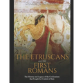 The Etruscans and the First Romans: The History and Legacy of the Civilizations that Fought for Control of Italy