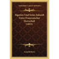 Algerien Und Seine Zukunft Unter Franzosischer Herrschaft (1855)