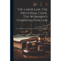 The Labor Law, The Industrial Code, The Workmen's Compensation Law: With Amendments, Additions And Annotations To July 1, 1915