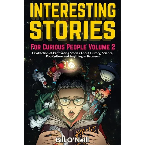 Interesting Stories For Curious People Volume 2: A Collection of Captivating Stories About History, Science, Pop Culture and Anything in Between