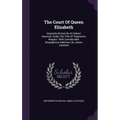 The Court Of Queen Elizabeth: Originally Written By Sir Robert Naunton, Under The Title Of "fragmenta Regalia." With Considerable Biographical Addit