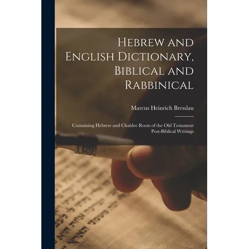 Hebrew and English Dictionary, Biblical and Rabbinical: Containing Hebrew and Chaldee Roots of the Old Testament Post-Biblical Writings