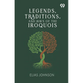 Legends, Traditions, And Laws Of The Iroquois