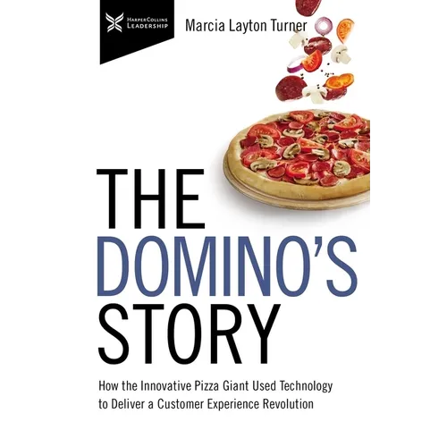 The Domino's Story: How the Innovative Pizza Giant Used Technology to Deliver a Customer Experience Revolution