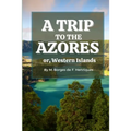 A Trip to the Azores, or, Western Islands