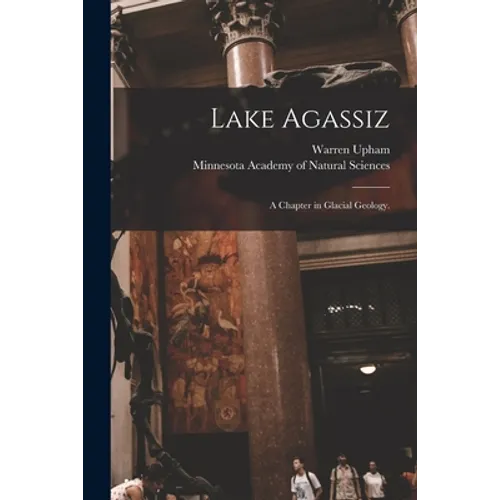 Lake Agassiz: a Chapter in Glacial Geology.