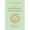 What Is Covenant Theology?: Tracing God's Promises Through the Son, the Seed, and the Sacraments