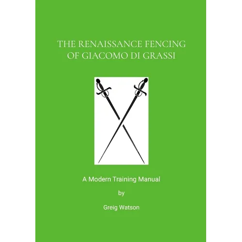 The Renaissance Fencing Of Giacomo Di Grassi: A Modern Training Manual