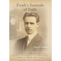 Frush's Journals of Faith: A RECORD OF EARLY 20th CENTURY PENTECOSTAL HISTORY ACCORDING TO EYEWITNESS, JAMES A. FRUSH (1877-1944)