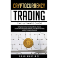 Cryptocurrency Trading: The Ultimate Guide for Beginners to Start Investing in Bitcoin, Ethereum, Litecoin and Altcoins in 2021 and Beyond. Create Wea
