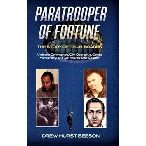 Paratrooper of Fortune: The Story of Ted B. Braden - Vietnam Commando, CIA Operative, Congo Mercenary, and just maybe D.B. Cooper