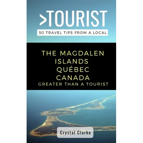 Greater Than a Tourist - The Magdalen Islands Québec Canada: 50 Travel Tips from a Local