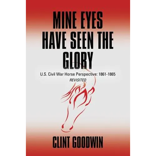 Mine Eyes Have Seen the Glory: U.S. Civil War Horse Perspective: 1861-1865 Revisited