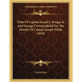 Trials Of Captain Joseph J. Knapp, Jr. And George Crowninshield For The Murder Of Captain Joseph White (1830)