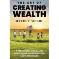 The Art of Creating Wealth: A Millennial, Gen Z and Gen X Guide to Navigating Life's Struggles