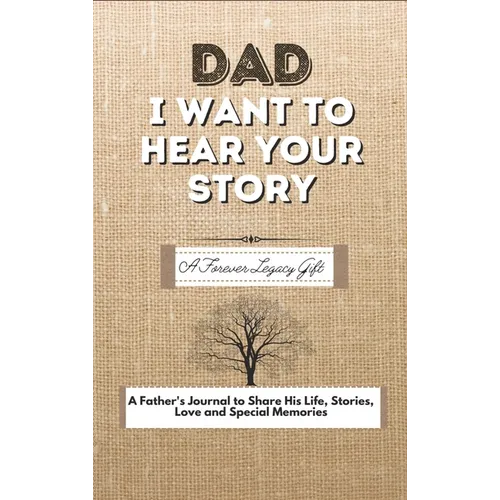 Dad, I Want To Hear Your Story: A Fathers Journal To Share His Life, Stories, Love And Special Memories